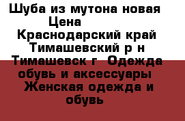Шуба из мутона,новая! › Цена ­ 10 000 - Краснодарский край, Тимашевский р-н, Тимашевск г. Одежда, обувь и аксессуары » Женская одежда и обувь   